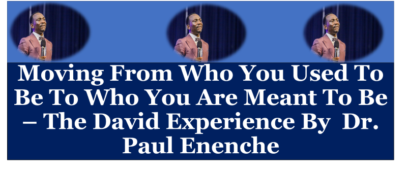 Moving From Who You Used To Be To Who You Are Meant To Be – The David Experience By Dr. Paul Enenche