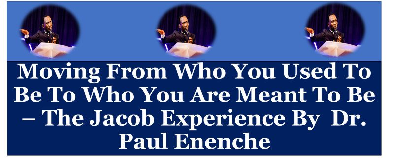Moving From Who You Used To Be To Who You Are Meant To Be – The Jacob Experience By Dr. Paul Enenche.